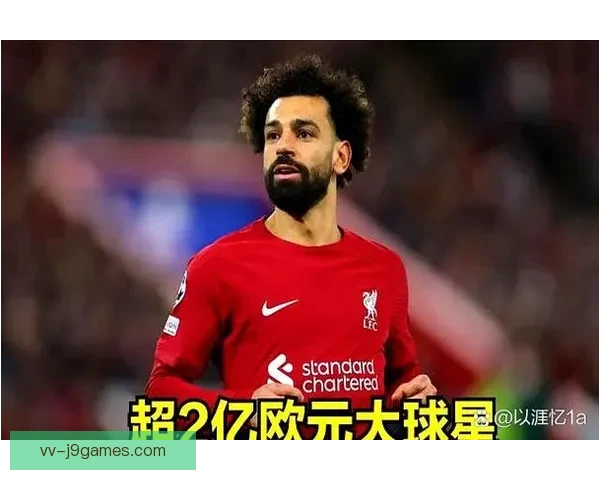 萨拉赫未来仍不确定 沙特豪门再次开出天价年薪1.2亿美元引发关注